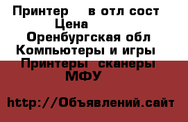 Принтер    в отл сост › Цена ­ 800 - Оренбургская обл. Компьютеры и игры » Принтеры, сканеры, МФУ   